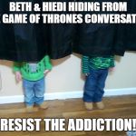 hide and seek | BETH & HIEDI HIDING FROM THE GAME OF THRONES CONVERSATION. RESIST THE ADDICTION! | image tagged in hide and seek | made w/ Imgflip meme maker