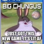 Big chungus | JUST GOT THIS NEW GAME. IT’S LIT AF | image tagged in big chungus,meme,funny | made w/ Imgflip meme maker