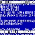 Windows 1.0 BSOD | EHEHEHEHENNDDNDNDSMSMS; WHO THE HELL CAN UNDERSATND THIS | image tagged in windows 10 bsod | made w/ Imgflip meme maker