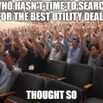 hands up | WHO HASN'T TIME TO SEARCH FOR THE BEST UTILITY DEALS; THOUGHT SO | image tagged in hands up | made w/ Imgflip meme maker
