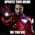 Tony Stark | UPVOTE THIS MEME; OR YOU DIE | image tagged in tony stark | made w/ Imgflip meme maker