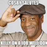 Bill Cosby | COSBY SALUTES; R.KELLY ON A JOB WELL DONE | image tagged in bill cosby | made w/ Imgflip meme maker
