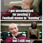 I'm sorry , I thought Football was a game | I got unsubmitted for posting a Football meme in "Gaming"; but I still see "Fortnite" memes all over the "Fun" stream | image tagged in picard frustrated,fortnite meme,games,football,game,are you kidding me | made w/ Imgflip meme maker