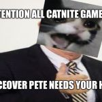 Voiceover Pete the Cat | ATTENTION ALL CATNITE GAMERS; VOICEOVER PETE NEEDS YOUR HELP | image tagged in voiceover pete the cat | made w/ Imgflip meme maker