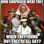 The Village People | HOW SURPRISED WERE THEY; WHEN THEY FOUND OUT THEY'RE ALL GAY? | image tagged in the village people | made w/ Imgflip meme maker