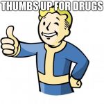 Fallout Vault Boy | THUMBS UP FOR DRUGS | image tagged in fallout vault boy | made w/ Imgflip meme maker