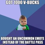 SUCCES KID | GOT 1000 V-BUCKS; BOUGHT AN UNCOMMON EMOTE INSTEAD OF THE BATTLE PASS | image tagged in succes kid | made w/ Imgflip meme maker