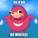 Do you know da wae? | DO U NO; DA WAEEEEE | image tagged in do you know da wae | made w/ Imgflip meme maker