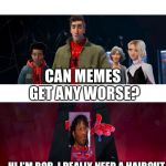 Spider-verse can this place get any weirder | CAN MEMES GET ANY WORSE? HI I’M BOB. I REALLY NEED A HAIRCUT | image tagged in spider-verse can this place get any weirder | made w/ Imgflip meme maker