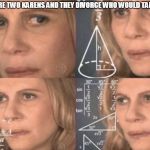 Calculatingwoman | IF THERE WHERE TWO KARENS AND THEY DIVORCE WHO WOULD TAKE THE KIDS?? | image tagged in calculatingwoman | made w/ Imgflip meme maker