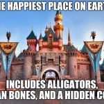 Disneyland | THE HAPPIEST PLACE ON EARTH; INCLUDES ALLIGATORS, HUMAN BONES, AND A HIDDEN CORPSE | image tagged in disneyland | made w/ Imgflip meme maker