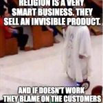 Religion is good business | RELIGION IS A VERY SMART BUSINESS. THEY SELL AN INVISIBLE PRODUCT. AND IF DOESN'T WORK THEY BLAME ON THE CUSTOMERS | image tagged in religion-on-wheels | made w/ Imgflip meme maker