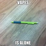 Lonely pencil | VAPES; IS ALONE | image tagged in lonely pencil | made w/ Imgflip meme maker