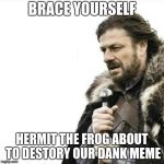 Oak Hall Fire Alarm, Prepare yourself | BRACE YOURSELF; HERMIT THE FROG ABOUT TO DESTORY OUR DANK MEME | image tagged in oak hall fire alarm prepare yourself | made w/ Imgflip meme maker