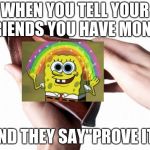 Empty wallet | WHEN YOU TELL YOUR FRIENDS YOU HAVE MONEY; AND THEY SAY"PROVE IT" | image tagged in empty wallet | made w/ Imgflip meme maker