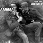 I’m sad because of that :( | WAAAAAAAAAA; YOUR DISCORD ACCOUNT GOT DELETED | image tagged in german soldier,memes,discord,sad | made w/ Imgflip meme maker
