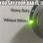 Whitest Whites | WHEN YOU SAY YOUR DAB IS “CRISP “ | image tagged in whitest whites | made w/ Imgflip meme maker
