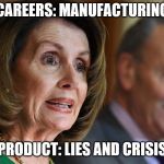 nancy pelosi | CAREERS: MANUFACTURING; PRODUCT: LIES AND CRISIS | image tagged in nancy pelosi | made w/ Imgflip meme maker