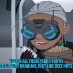 Rwby Maria C | "AFTER ALL THESE YEARS YOU'RE STILL SALTY CAROLINE, JUST LIKE DEEZ NUTS." | image tagged in rwby maria c | made w/ Imgflip meme maker