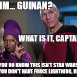 Guinan & Picard | UMM... GUINAN? WHAT IS IT, CAPTAIN? YOU DO KNOW THIS ISN'T STAR WARS AND YOU DON'T HAVE FORCE LIGHTNING, RIGHT? | image tagged in guinan  picard | made w/ Imgflip meme maker