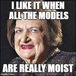 Moist | I LIKE IT WHEN ALL THE MODELS; ARE REALLY MOIST | image tagged in moist | made w/ Imgflip meme maker