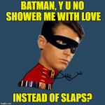 All he wants is love | BATMAN, Y U NO SHOWER ME WITH LOVE; INSTEAD OF SLAPS? | image tagged in y u no robin,memes,make love not slaps,funny,batman and robin | made w/ Imgflip meme maker
