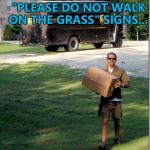Is running ok? :) | I'VE GOT YOUR "PLEASE DO NOT WALK ON THE GRASS" SIGNS... | image tagged in ups delivery guy,memes,do not walk on the grass | made w/ Imgflip meme maker
