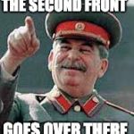 Stalin pointing | THE SECOND FRONT; GOES OVER THERE | image tagged in stalin pointing | made w/ Imgflip meme maker