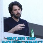 Maybe it's part of a conspiracy... :) | WHY ARE THEY SHOUTING "KEANU"? | image tagged in affleck depressed,memes,keanu,lookalike | made w/ Imgflip meme maker