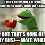 but that's none of my busi--- wait, what? | I DON'T KNOW WHY I KEEP ON BUMPING ON WALLS WHILE ICE SKATING; BUT THAT'S NONE OF MY BUSI--- WAIT, WHAT? | image tagged in but that's none of my busi--- wait what | made w/ Imgflip meme maker