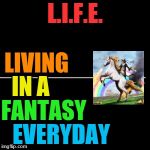 So true! | L.I.F.E. LIVING; IN A; FANTASY; EVERYDAY | image tagged in true life,life,life abbreviations,living in a fantasy everyday,true that,unicorns | made w/ Imgflip meme maker