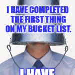 Captain Bucket | I HAVE COMPLETED THE FIRST THING ON MY BUCKET LIST. I HAVE THE BUCKET. | image tagged in captain bucket | made w/ Imgflip meme maker