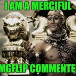 Merciful god | I AM A MERCIFUL; IMGFLIP COMMENTER | image tagged in merciful god | made w/ Imgflip meme maker