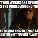 Ha, I do have a future writing poetry. What do you think? | "YOUR WORDS ARE SEVERE AS THE WORLD
AROUND YOU"; SHOULD CHANGE THIS TO " YOUR STENCH COMES FROM THE SHIT YOU ARE ALWAYS EATING" | image tagged in tyrion lannister - bad poetry - game of thrones | made w/ Imgflip meme maker