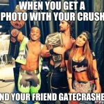 wwe | WHEN YOU GET A PHOTO WITH YOUR CRUSH; AND YOUR FRIEND GATECRASHES | image tagged in wwe | made w/ Imgflip meme maker