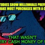 Not very cash money of us millennials | STUDIES SHOW MILLENNIALS PREFER TO MAKE MOST PURCHASES WITH A CARD; THAT WASN'T VERY CASH MONEY OF US | image tagged in cash money godzilla,millennials,that wasnt very cash money,plastic,credit card,cash | made w/ Imgflip meme maker