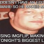 Tonight's Big Loser | SAL DOESN'T HAVE AN EDITING SOFTWARE SO HE MAKES MEMES; USING IMGFLIP, MAKING HIM TONIGHT'S BIGGEST LOSER | image tagged in tonight's big loser,memes | made w/ Imgflip meme maker