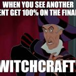 witchcraft | WHEN YOU SEE ANOTHER STUDENT GET 100% ON THE FINAL EXAM; WITCHCRAFT! | image tagged in witchcraft | made w/ Imgflip meme maker