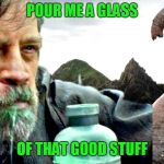 pour me a glass of that good stuff | POUR ME A GLASS; OF THAT GOOD STUFF | image tagged in star wars the last jedi | made w/ Imgflip meme maker