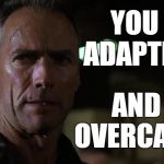 You adapted and overcame | YOU ADAPTED; AND OVERCAME | image tagged in gunny highway,memes,clint eastwood,heartbreak ridge | made w/ Imgflip meme maker