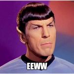 Spock Goofy | EEWW | image tagged in spock goofy | made w/ Imgflip meme maker