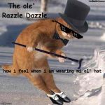 The ole razzle dazzle | how i feel when i am wearing mi ol' hat | image tagged in the ole razzle dazzle | made w/ Imgflip meme maker
