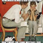 Norman Rockwell  | REMEMBER ALWAYS USE PROTECTION; DON'T MAKE THE SAME MISTAKE I DID | image tagged in norman rockwell | made w/ Imgflip meme maker
