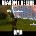 fortnite | SEASON 1 BE LIKE; OMG | image tagged in fortnite | made w/ Imgflip meme maker