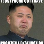 Sad Kim Jong-un | I JUST FOUND OUT I HAVE; PROJECTILE DYSFUNCTION | image tagged in sad kim jong-un,funny,memes,kim jong un | made w/ Imgflip meme maker