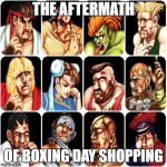 Characters from Street Fighter 2 | THE AFTERMATH; OF BOXING DAY SHOPPING | image tagged in characters from street fighter 2 | made w/ Imgflip meme maker