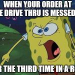 The REAL reason why people don't want to eat fast food. | WHEN YOUR ORDER AT THE DRIVE THRU IS MESSED UP; FOR THE THIRD TIME IN A ROW | image tagged in spongebob yelling | made w/ Imgflip meme maker