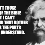 Mark Twain | IT AIN'T THOSE PARTS OF THE BIBLE THAT I CAN'T UNDERSTAND THAT BOTHER ME, IT IS THE PARTS THAT I DO UNDERSTAND. | image tagged in mark twain | made w/ Imgflip meme maker