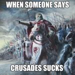 Crusader | WHEN SOMEONE SAYS; CRUSADES SUCKS | image tagged in crusader | made w/ Imgflip meme maker