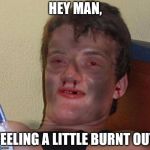 been feeling burnt out with Imgflip recently, tho. | HEY MAN, FEELING A LITTLE BURNT OUT | image tagged in burnt 10 guy,memes,burn | made w/ Imgflip meme maker
